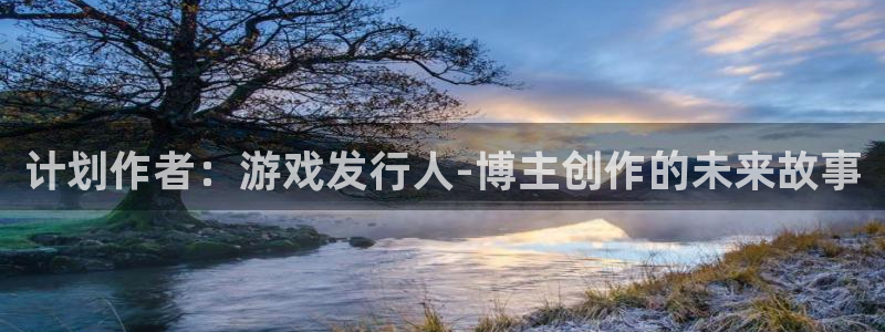 新宝GG官网注册平台官网登录：计划作者：游戏发行人-博主创作的未来故事